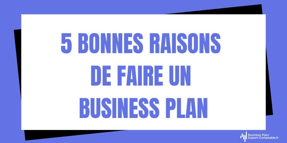 Faire un business plan : 5 bonnes raisons