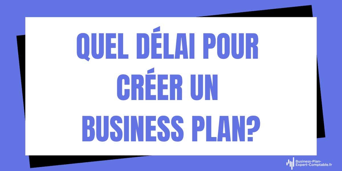 Quel délai pour créer un Business Plan ?